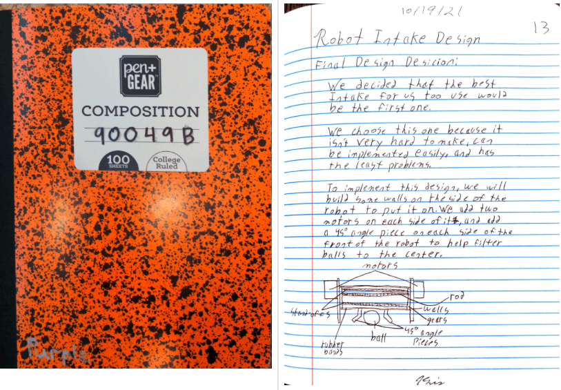 An example of a VIQRC team's engineering notebook. On the left is the cover of the composition notebook with the team number 90049B written. On the right, one page titled Robot Intake Design describes a final design decision with words and a sketch.