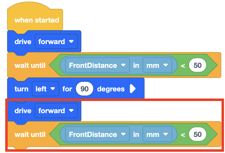 The same VEXcode VR blocks project from before, but with another set of the Drive Forward and Wait Until commands added on to the bottom of the stack. The whole project now reads When Started Drive Forward and Wait Until Front Distance in millimeters is less than 50, after which Turn Left for 90 degrees. Drive Forward and then Wait Until Front Distance in millimeters is less than 50.