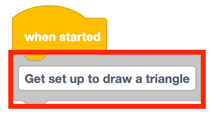 A stack of blocks that starts with a when started block. A comment block is the next block that reads Get set up to draw a triangle and is highlighted with a red box.